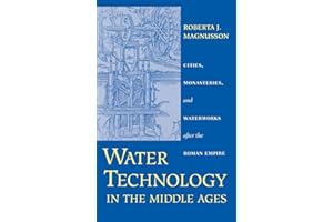 Water Technology in the Middle Ages: Cities, Monasteries, and Waterworks after the Roman Empire (Johns Hopkins Studies in the History of Technology)