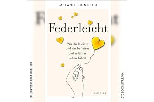 Federleicht: Wie du loslässt und ein befreites und erfülltes Leben führst