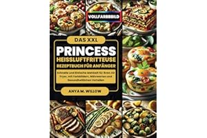 Das XXL Princess Heißluftfritteuse Rezeptbuch für Anfänger: Schnelle und Einfache Mahlzeit für Ihren Air Fryer, mit Farbbildern, Nährwerten und Gesundheitlichen Vorteilen