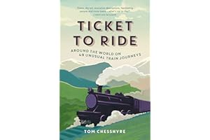 Ticket to Ride: Around the World on 49 Unusual Train Journeys