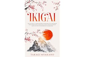 IKIGAI: Découvrez la Philosophie Japonaise et Sa Méthode pour Trouver le Sens de la Vie et Vous Plonger Dans un État de Bonheur et d’Harmonie