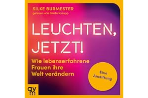 Leuchten, jetzt!: Wie lebenserfahrene Frauen ihre Welt verändern. Eine Anstiftung