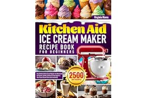Kitchen Aid Ice Cream Maker Recipe Book for Beginners: Easy Kitchen Aid Ice Cream Recipes for Homemade Ice Creams, Sorbets, Gelatos & Frozen Yogurts | Your Frozen Dessert Game Just Leveled Up