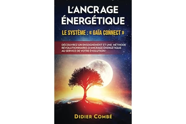 L'Ancrage énergétique: Le système Gaïa Connect - Découvrez un enseignement et une méthode révolutionnaires d'ancrage énergétique au service de votre évolution