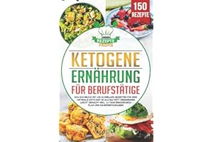 Ketogene Ernährung für Berufstätige: Das Kochbuch mit 150 schnellen Rezepten für eine optimale Keto Diät im Alltag! Fett verbrennen leicht gemacht inkl. 14 Tage Ernährungsplan und Nährwertangaben