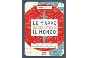 Le mappe raccontano il mondo. Storia della cartografia, dalle prime esplorazioni al giorno d'oggi. Ediz. a colori