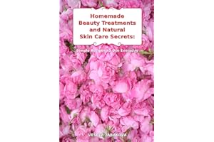 Homemade Beauty Treatments and Natural Skin Care Secrets: Simple Recipes to Use Everyday: Organic Beauty on a Budget (Herbal and Natural Remedies for Healthy Skin Care)