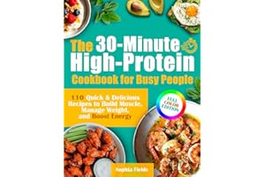 The 30-Minute High-Protein Cookbook for Busy People: 110 Quick & Delicious Recipes to Build Muscle, Manage Weight, and Boost Energy | Includes Breakfasts, Mains, Snacks & Guilt-Free Desserts