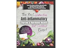 The Best Gluten Free Anti Inflammatory Thyroid and Hormone Health Diet Cookbook Ever!: Learn Five Steps to Better Thyroid Health with Over 50 Easy Recipes for Healthy and Flavorful Everyday Cooking