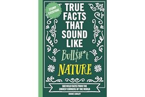 True Facts That Sound Like Bull$#*t: Nature: 500 Wild Facts from the Zaniest Corners of the World (Unbelievable Facts That will Stump you)