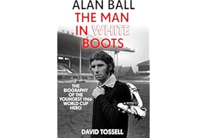Alan Ball: The Man in White Boots: The biography of the youngest 1966 World Cup Hero