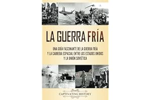 La Guerra Fría: Una guía fascinante de la Guerra Fría y la carrera espacial entre los Estados Unidos y la Unión Soviética (Historia Militar)