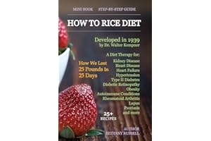 How To Rice Diet: A Diet Therapy from Dr. Walter Kempner, Kidney Disease, Heart Disease, Heart Failure, Hypertension, Type II Diabetes, Diabetic ... Arthritis, Lupus, Psoriasis, 25+ Recipes