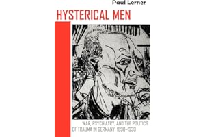 Hysterical Men: War, Psychiatry, and the Politics of Trauma in Germany, 1890–1930 (Cornell Studies in the History of Psychiatry)