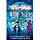 Metaverso: La Rivoluzione del Play to Earn: Conoscere e Investire in Mondi Virtuali, NFT e Crypto Assets