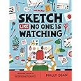 Sketch Like No One is Watching: A beginner's guide to conquering the blank page: 2 (Sketchbook, 2)