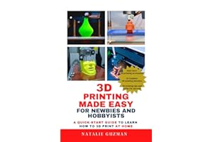 3D Printing Made Easy for Newbies and Hobbyists: A Quick-Start Guide to Learn How to 3D Print at Home