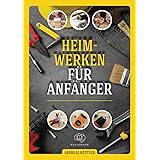 Heimwerken für Anfänger: Das große Heimwerker-Handbuch mit einfachen Anleitungen für Reparaturen, Projekt-Ideen und nützliche