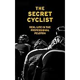 The Secret Cyclist: Real Life as a Rider in the Professional Peloton