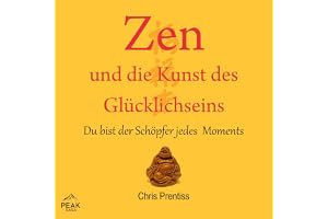 Zen und die Kunst des Glücklichseins: Du bist der Schöpfer jedes Moments