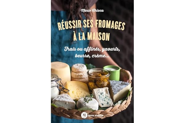 Réussir ses fromages à la maison: Frais ou affinés, yaourts, beurre, crème...