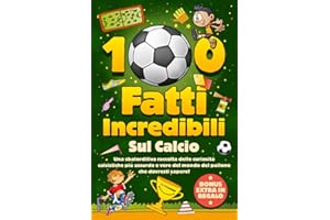 100 Fatti Incredibili Sul Calcio: Una Sbalorditiva Raccolta delle Curiosità Calcistiche più Assurde e Vere del Mondo del Pallone che Dovresti Sapere! Include Bonus e Quiz