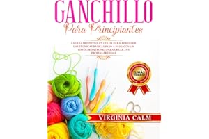 Ganchillo para principiantes: La Guía definitiva en Color para Aprender las Técnicas Básicas paso a paso. Con un sinfín de Patrones para Crear tus propias Prendas.