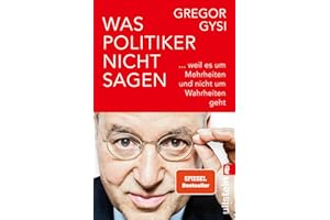 Was Politiker nicht sagen: ... weil es um Mehrheiten und nicht um Wahrheiten geht | Ein anekdotenreicher Blick hinter die Kulissen des Politikbetriebs