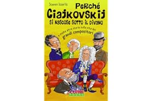 Perché Ciajkowskij si nascose sotto il divano e molte altre storie sulla vita dei grandi compositori