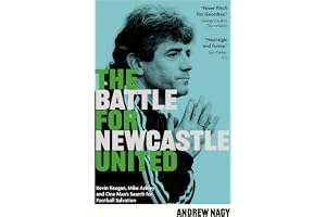 The Battle for Newcastle United: Kevin Keegan, Mike Ashley, and One Man's Search for Football Salvation