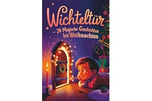 Wichteltür – 24 magische Geschichten bis Weihnachten: Ein Adventskalender in 24 Kapiteln zum Lesen und Vorlesen – magische Wichtelgeschichten für Kinder