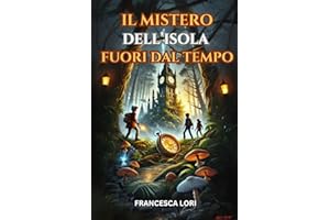 Il Mistero dell'Isola Fuori dal Tempo: Un Libro di Avventura per Bambini e Ragazzi di 8-12 anni che insegna il valore dell''Amicizia, del Coraggio e della Responsabilità