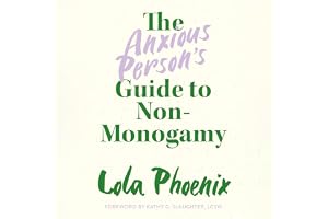 The Anxious Person’s Guide to Non-Monogamy: Your Guide to Open Relationships, Polyamory and Letting Go