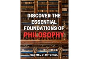 Discover the Essential Foundations of Philosophy: Unlock the Secrets of Life's Biggest Questions: A Comprehensive Guide to Philosophy's Core Principles