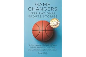 Game Changers: Inspirational Sports Stories: An Empowering Playbook for Teens to Build Resilience, Crush Goals and Cultivate Exceptional Character