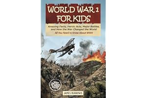World War I for Kids: Everything You Need to Know - Amazing Facts, Heroic Acts, Major Battles, and How the War Changed the World (What You Need to Know)
