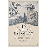 46 CARTAS ESTOICAS: Consolaciones de S&eacute;neca sobre el Amor Fati y el Memento Mori (Estoicismo para Principiantes) (ESTOICISMO