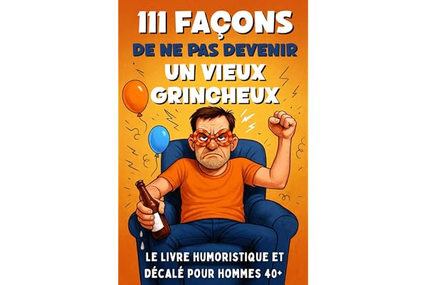 111 Façons de ne pas Devenir un Vieux Grincheux: Le Livre Humoristique et Décalé pour Hommes 40+, Cadeau Idéal pour Anniversaire, Fête des Pères ou Départ à la Retraite