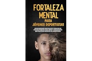 Fortaleza Mental Para Jóvenes Deportistas: Ocho ejercicios mentales de 5 minutos de eficacia probada para niños y adolescentes que practican deportes de competición