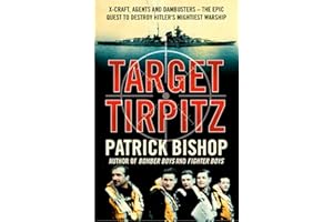 Target Tirpitz: X-Craft, Agents and Dambusters - The Epic Quest to Destroy Hitler's Mightiest Warship