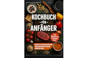 Kochbuch für Anfänger: Rezepte, die so einfach sind, dass sogar dein Toaster neidisch wird - inkl. Küchentricks & Anfänger-Hacks