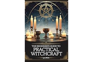 The Beginner’s Guide to Practical Witchcraft: Exploring the History, Spells, & Rituals of Everyday Magick to Transform Your Life