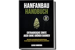 Hanfanbau Handbuch - Ertragreiche Ernte auch ohne grünen Daumen: Die leicht verständliche Komplettanleitung für den eigenen Cannabis Anbau drinnen und draußen - inkl. der besten Cannabis Rezepte