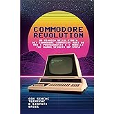 Commodore Revolution: Un viaggio nella storia dei commodore computers anni 80, tra i protagonisti e i modelli che hanno segna