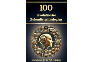 100 revolutionäre Zukunftstechnologien: Innovationen, die die Welt verändern (Wissen kompakt – Literatur und Geschichte)