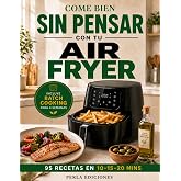COME BIEN SIN PENSAR CON TU AIR FRYER: 95 Recetas en espa&ntilde;ol: f&aacute;ciles, r&aacute;pidas y saludables para freidora de aire