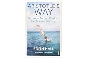 Aristotle’s Way: Ten Ways Ancient Wisdom Can Change Your Life