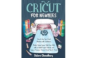 Cricut for Newbies: How to Use Your Cricut Machine with Confidence. Master Design Space, Build Your Skills with In-Depth Project Tutorials, and Enjoy ... & Tricks (The Cricut for Newbies Collection)