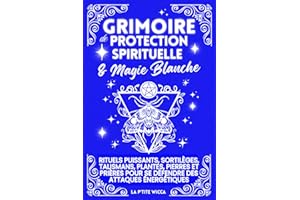 Grimoire de Protection Spirituelle & Magie Blanche: Rituels puissants, sortilèges, talismans, plantes, pierres et prières pour se défendre des ... et reprenez le pouvoir sur votre énergie.