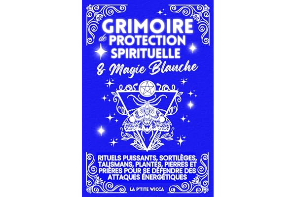 Grimoire de Protection Spirituelle & Magie Blanche: Rituels puissants, sortilèges, talismans, plantes, pierres et prières pour se défendre des ... et reprenez le pouvoir sur votre énergie.